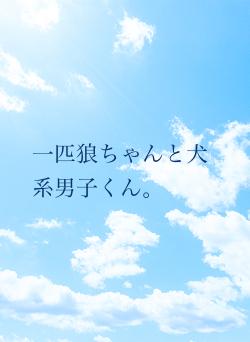 一匹狼ちゃんと犬系男子くん。