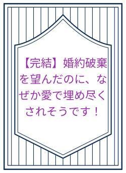 【完結】婚約破棄を望んだのに、なぜか愛で埋め尽くされそうです!