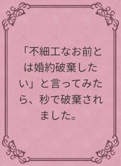 「不細工なお前とは婚約破棄したい」と言ってみたら、秒で破棄されました。