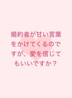 婚約者が甘い言葉をかけてくるのですが、愛を信じてもいいですか？