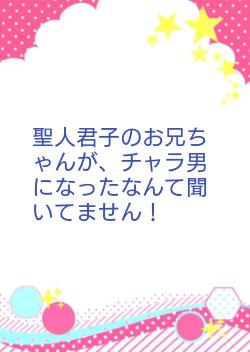 聖人君子のお兄ちゃんが、チャラ男になったなんて聞いてません！