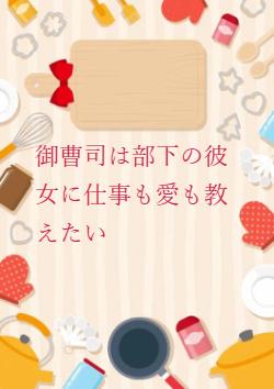 御曹司は部下の彼女に仕事も愛も教えたい