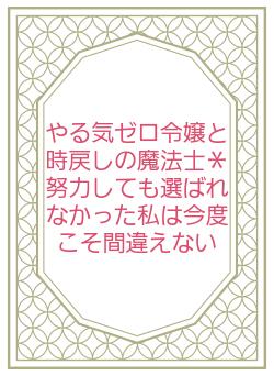 やる気ゼロ令嬢と時戻しの魔法士*努力しても選ばれなかった私は今度こそ間違えない