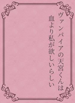 ヴァンパイアの天宮くんは血より私が欲しいらしい
