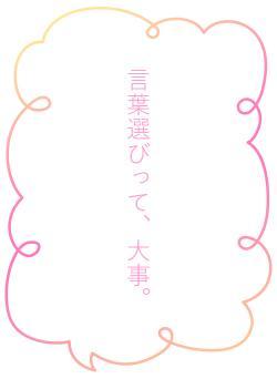 言葉選びって、大事。