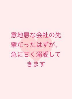 意地悪な会社の先輩だったはずが、急に甘く溺愛してきます
