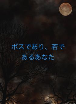 ボスであり、若であるあなた