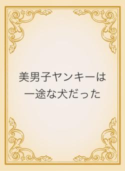 美男子ヤンキーは一途な犬だった