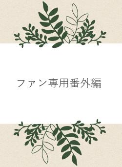 ファン専用番外編