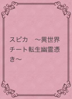 スピカ　〜異世界チート転生幽霊憑き〜