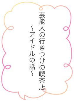 芸能人の行きつけの喫茶店 ~アイドルの話~