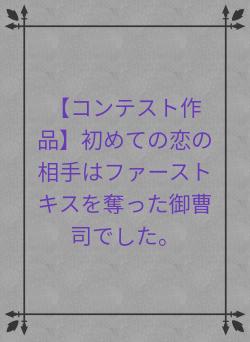 【コンテスト作品】初めての恋の相手はファーストキスを奪った御曹司でした。