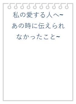 私の愛する人へ~あの時に伝えられなかったこと~