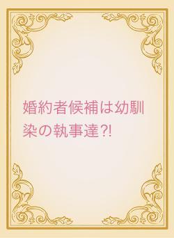 婚約者候補は幼馴染の執事達⁈