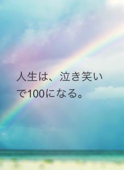 人生は、泣き笑いで100になる。