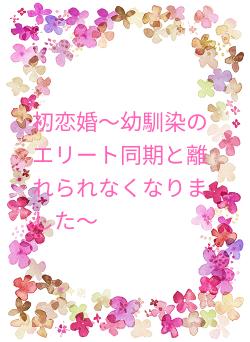 初恋婚〜幼馴染のエリート同期と離れられなくなりました～