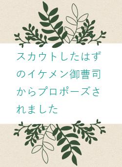 スカウトしたはずのイケメン御曹司からプロポーズされました