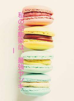 私の幼馴染は、最強ヤンキー