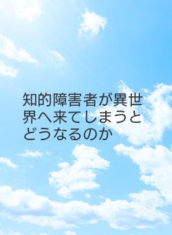 知的障害者が異世界へ来てしまうとどうなるのか
