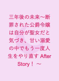 三年後の未来〜断罪された公爵令嬢は自分が聖女だと気づき、甘い溺愛の中でもう一度人生をやり直す After Story！ 〜