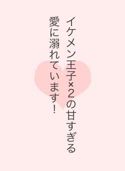 イケメン王子×２の甘すぎる愛に溺れています！