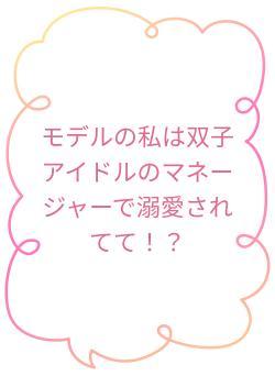 モデルの私は双子アイドルのマネージャーで溺愛されてて！？