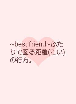 ~best friend~ふたりで図る距離(こい)の行方。