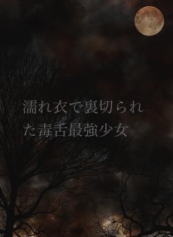 濡れ衣で裏切られた毒舌最強少女