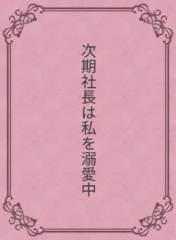 次期社長は私を溺愛中