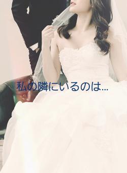 私の隣にいるのは…