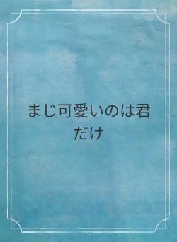 まじ可愛いのは君だけ