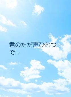 君のただ声ひとつで…