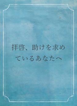 拝啓、助けを求めているあなたへ