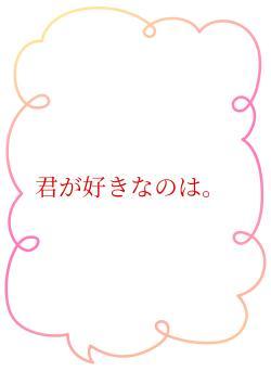 君が好きなのは。