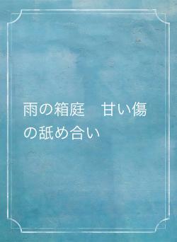雨の箱庭　甘い傷の舐め合い