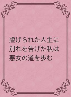 虐げられた人生に別れを告げた私は悪女の道を歩む