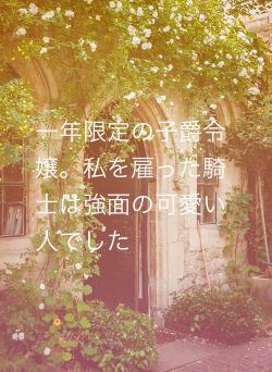 一年限定の子爵令嬢。私を雇った騎士は強面の可愛い人でした