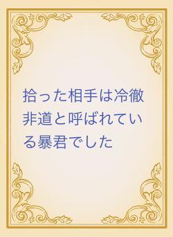 拾った相手は冷徹非道と呼ばれている暴君でした