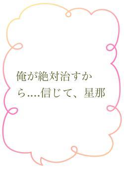俺が絶対治すから....信じて、星那