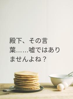 殿下、その言葉……嘘ではありませんよね?