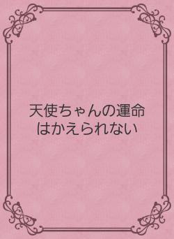 天使ちゃんの運命はかえられない