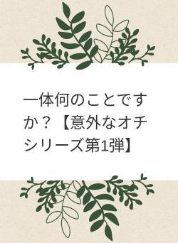 一体何のことですか？【意外なオチシリーズ第1弾】