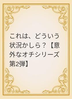 これは、どういう状況かしら？【意外なオチシリーズ第2弾】
