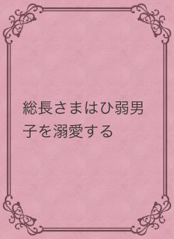 総長さまはひ弱男子を溺愛する