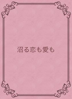 沼る恋も愛も