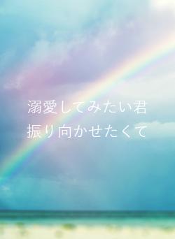 溺愛してみたい君振り向かせたくて