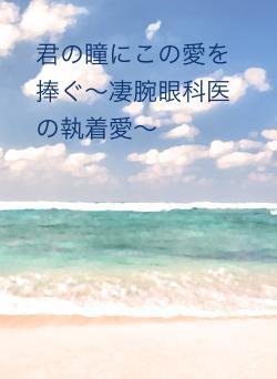 君の瞳にこの愛を捧ぐ〜凄腕眼科医の執着愛〜