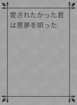 愛されたかった君は悪夢を唄った