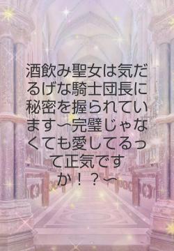 酒飲み聖女は気だるげな騎士団長に秘密を握られています〜完璧じゃなくても愛してるって正気ですか！？〜