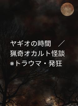 ヤギオの時間　／猟奇オカルト怪談※トラウマ・発狂